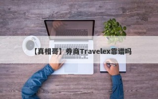 【真相哥】券商Travelex靠谱吗
