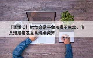 【真懂汇】htfx交易平台被指不稳定，信息滞后引发交易滑点频繁！