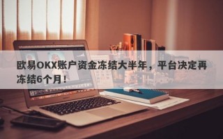 欧易OKX账户资金冻结大半年，平台决定再冻结6个月！