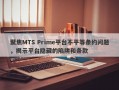 聚焦MTS Prime平台不平等条约问题，揭示平台隐藏的陷阱和条款