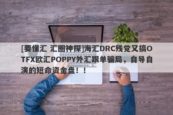 [要懂汇 汇圈神探]海汇DRC残党又搞OTFX欧汇POPPY外汇跟单骗局，自导自演的短命资金盘！！-第1张图片-要懂汇圈网