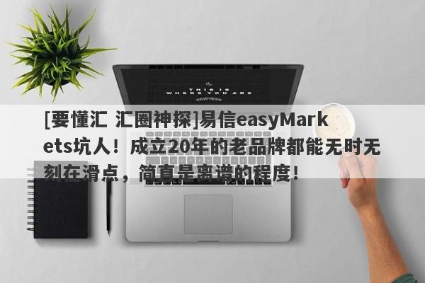 [要懂汇 汇圈神探]易信easyMarkets坑人！成立20年的老品牌都能无时无刻在滑点，简直是离谱的程度！-第1张图片-要懂汇圈网