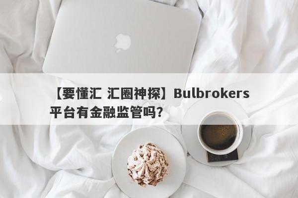 【要懂汇 汇圈神探】Bulbrokers平台有金融监管吗？
-第1张图片-要懂汇圈网