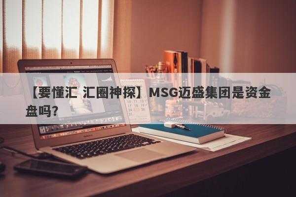 【要懂汇 汇圈神探】MSG迈盛集团是资金盘吗？
-第1张图片-要懂汇圈网