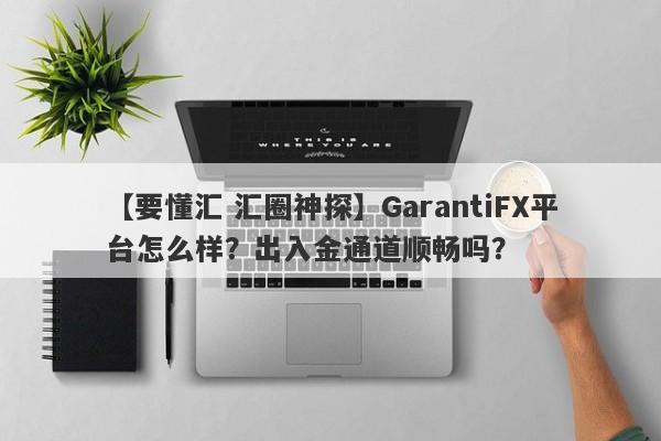 【要懂汇 汇圈神探】GarantiFX平台怎么样？出入金通道顺畅吗？
-第1张图片-要懂汇圈网