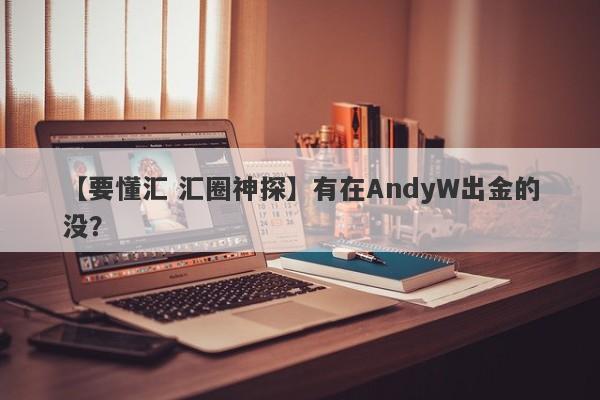 【要懂汇 汇圈神探】有在AndyW出金的没？
-第1张图片-要懂汇圈网