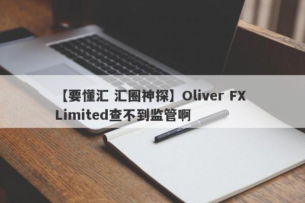 【要懂汇 汇圈神探】Oliver FX Limited查不到监管啊
-第1张图片-要懂汇圈网