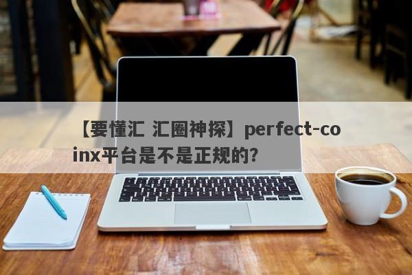 【要懂汇 汇圈神探】perfect-coinx平台是不是正规的？
-第1张图片-要懂汇圈网