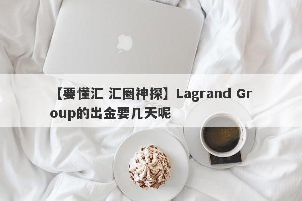 【要懂汇 汇圈神探】Lagrand Group的出金要几天呢
-第1张图片-要懂汇圈网