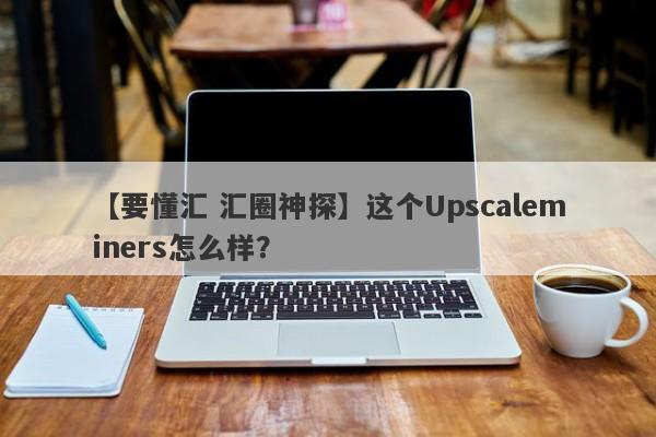 【要懂汇 汇圈神探】这个Upscaleminers怎么样？
-第1张图片-要懂汇圈网