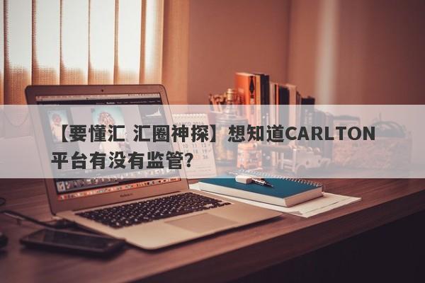 【要懂汇 汇圈神探】想知道CARLTON平台有没有监管？
-第1张图片-要懂汇圈网