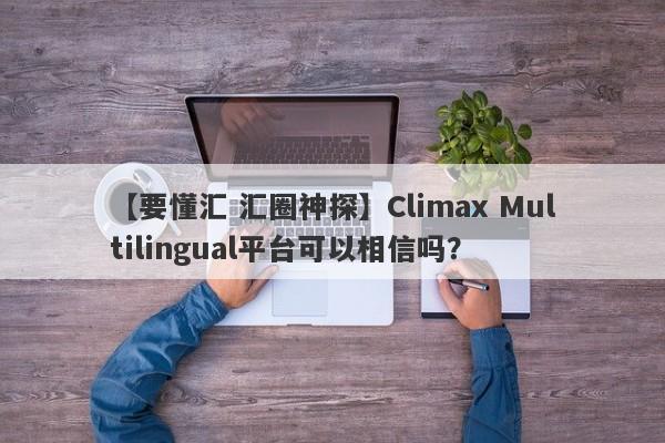 【要懂汇 汇圈神探】Climax Multilingual平台可以相信吗？
-第1张图片-要懂汇圈网