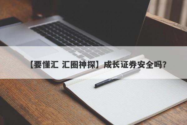 【要懂汇 汇圈神探】成长证券安全吗？
-第1张图片-要懂汇圈网