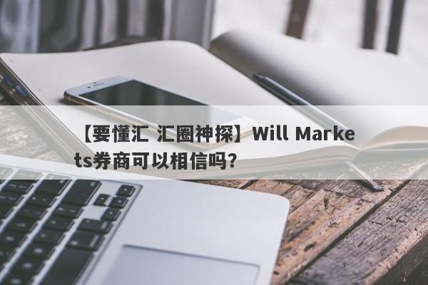 【要懂汇 汇圈神探】Will Markets券商可以相信吗？
-第1张图片-要懂汇圈网