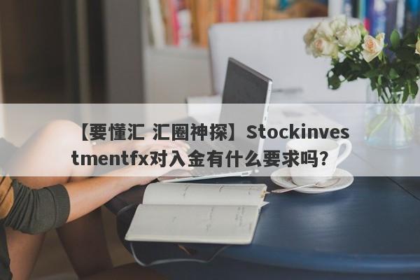 【要懂汇 汇圈神探】Stockinvestmentfx对入金有什么要求吗？
-第1张图片-要懂汇圈网