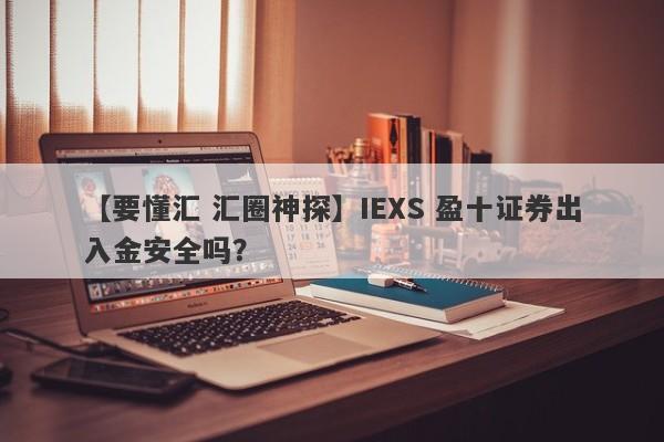 【要懂汇 汇圈神探】IEXS 盈十证券出入金安全吗？
-第1张图片-要懂汇圈网