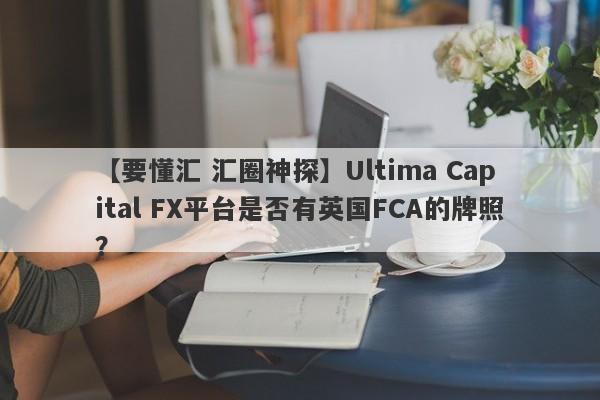 【要懂汇 汇圈神探】Ultima Capital FX平台是否有英国FCA的牌照？
-第1张图片-要懂汇圈网