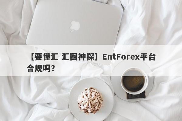 【要懂汇 汇圈神探】EntForex平台合规吗？
-第1张图片-要懂汇圈网