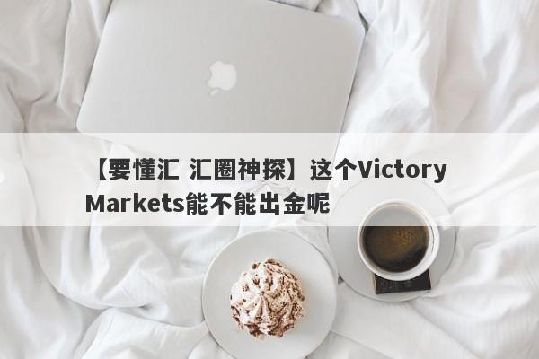 【要懂汇 汇圈神探】这个Victory Markets能不能出金呢
-第1张图片-要懂汇圈网