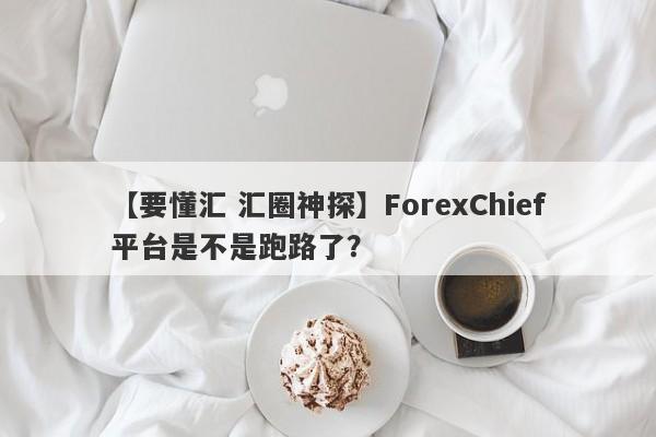 【要懂汇 汇圈神探】ForexChief平台是不是跑路了？
-第1张图片-要懂汇圈网