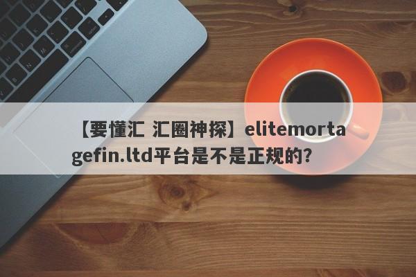 【要懂汇 汇圈神探】elitemortagefin.ltd平台是不是正规的？
-第1张图片-要懂汇圈网