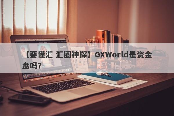 【要懂汇 汇圈神探】GXWorld是资金盘吗？
-第1张图片-要懂汇圈网