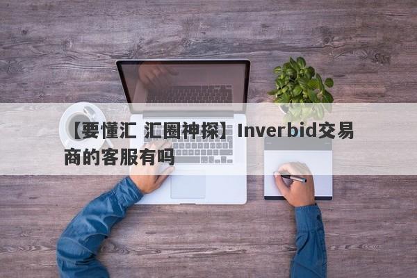 【要懂汇 汇圈神探】Inverbid交易商的客服有吗
-第1张图片-要懂汇圈网