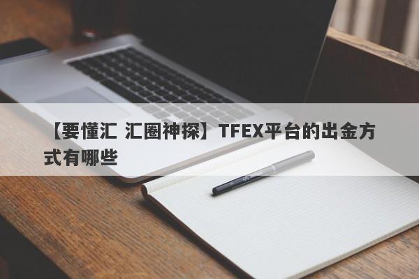 【要懂汇 汇圈神探】TFEX平台的出金方式有哪些
-第1张图片-要懂汇圈网