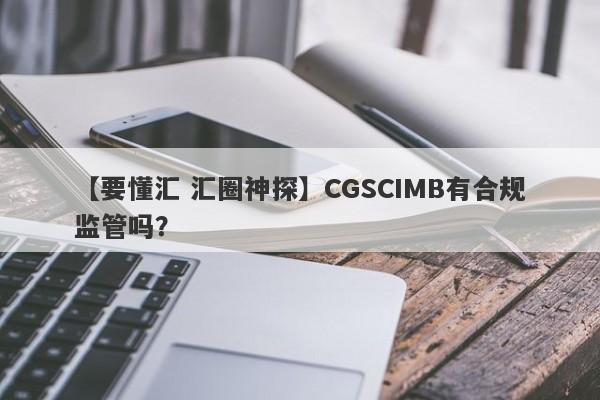 【要懂汇 汇圈神探】CGSCIMB有合规监管吗？
-第1张图片-要懂汇圈网