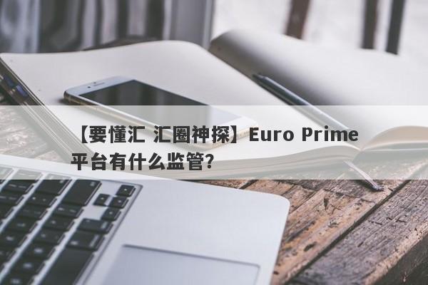 【要懂汇 汇圈神探】Euro Prime平台有什么监管？
-第1张图片-要懂汇圈网