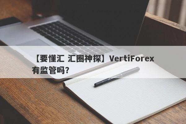 【要懂汇 汇圈神探】VertiForex有监管吗？
-第1张图片-要懂汇圈网