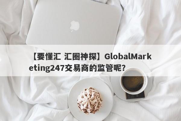 【要懂汇 汇圈神探】GlobalMarketing247交易商的监管呢？
-第1张图片-要懂汇圈网