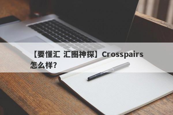 【要懂汇 汇圈神探】Crosspairs怎么样？
-第1张图片-要懂汇圈网