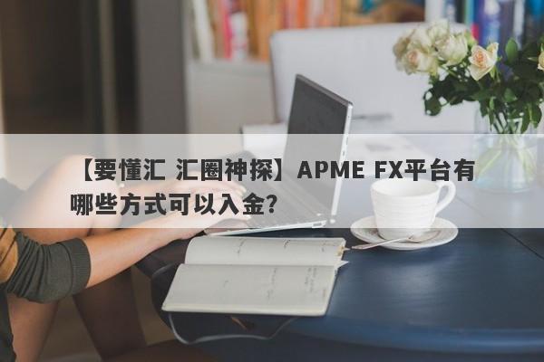 【要懂汇 汇圈神探】APME FX平台有哪些方式可以入金？
-第1张图片-要懂汇圈网