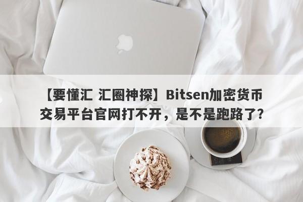 【要懂汇 汇圈神探】Bitsen加密货币交易平台官网打不开，是不是跑路了？
-第1张图片-要懂汇圈网