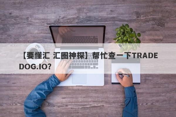 【要懂汇 汇圈神探】帮忙查一下TRADEDOG.IO？
-第1张图片-要懂汇圈网