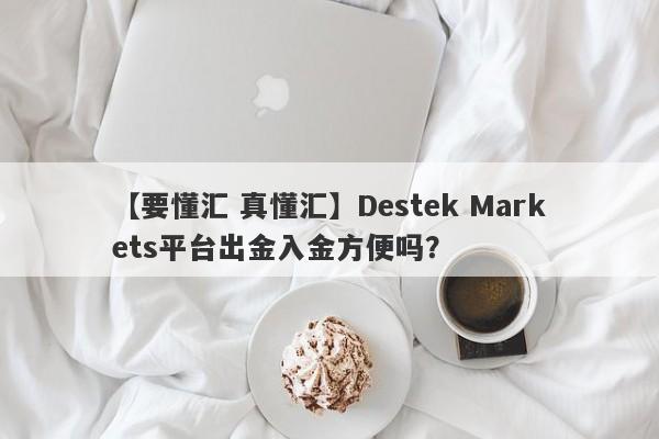 【要懂汇 真懂汇】Destek Markets平台出金入金方便吗？
-第1张图片-要懂汇圈网