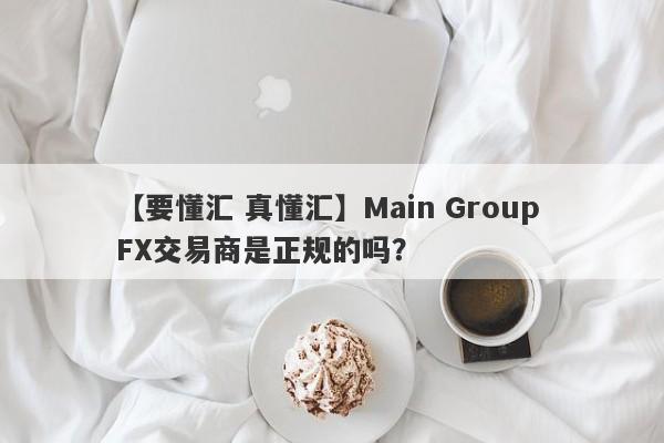 【要懂汇 真懂汇】Main Group FX交易商是正规的吗？
-第1张图片-要懂汇圈网