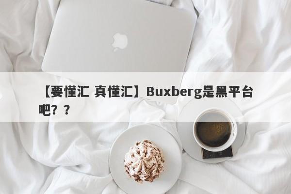 【要懂汇 真懂汇】Buxberg是黑平台吧？？
-第1张图片-要懂汇圈网