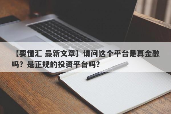 【要懂汇 最新文章】请问这个平台是真金融吗？是正规的投资平台吗？
-第1张图片-要懂汇圈网