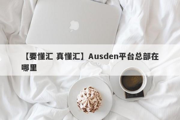 【要懂汇 真懂汇】Ausden平台总部在哪里
-第1张图片-要懂汇圈网