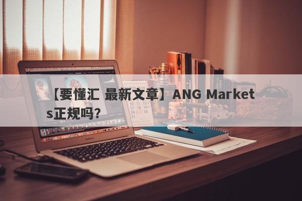 【要懂汇 最新文章】ANG Markets正规吗？
-第1张图片-要懂汇圈网