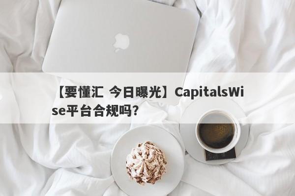 【要懂汇 今日曝光】CapitalsWise平台合规吗？
-第1张图片-要懂汇圈网