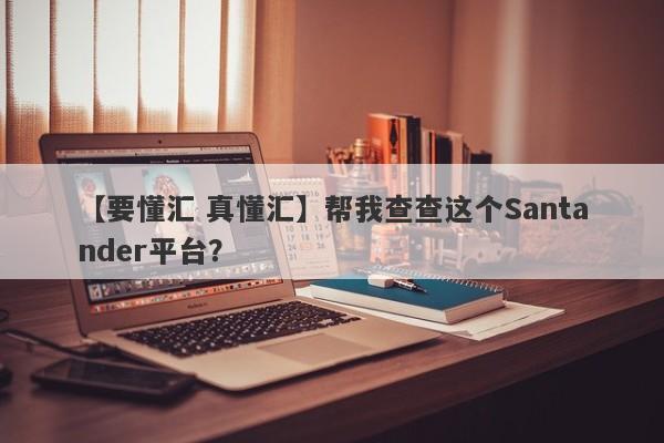 【要懂汇 真懂汇】帮我查查这个Santander平台？
-第1张图片-要懂汇圈网