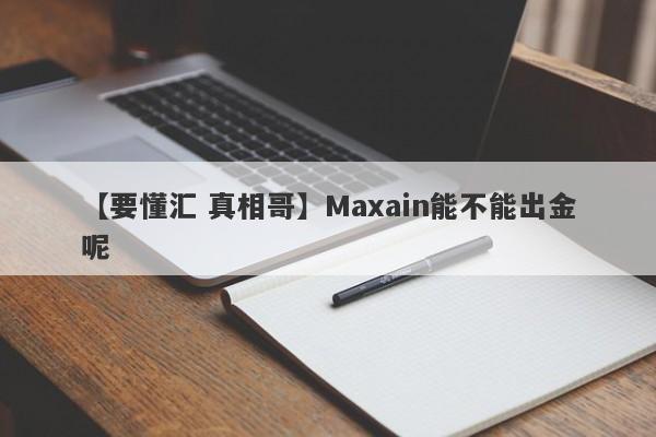 【要懂汇 真相哥】Maxain能不能出金呢
-第1张图片-要懂汇圈网