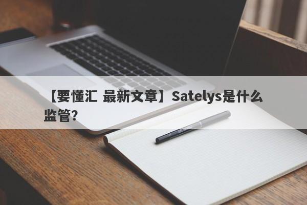 【要懂汇 最新文章】Satelys是什么监管？
-第1张图片-要懂汇圈网