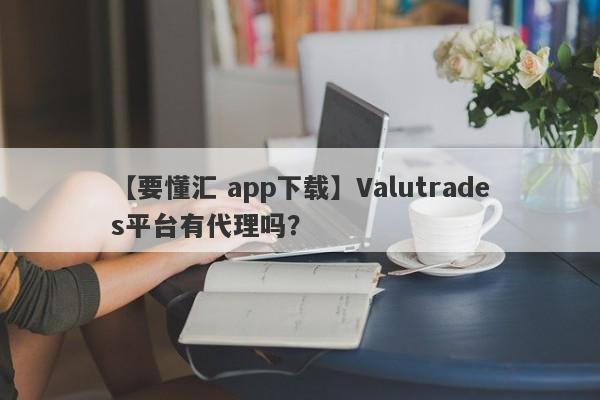 【要懂汇 app下载】Valutrades平台有代理吗？
-第1张图片-要懂汇圈网