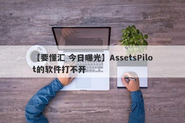 【要懂汇 今日曝光】AssetsPilot的软件打不开
-第1张图片-要懂汇圈网