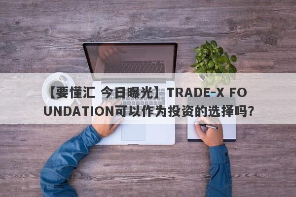 【要懂汇 今日曝光】TRADE-X FOUNDATION可以作为投资的选择吗？
-第1张图片-要懂汇圈网