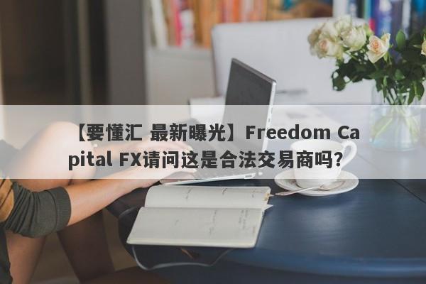 【要懂汇 最新曝光】Freedom Capital FX请问这是合法交易商吗？
-第1张图片-要懂汇圈网